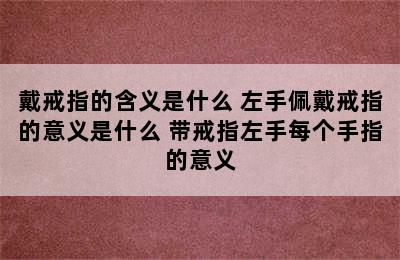 戴戒指的含义是什么 左手佩戴戒指的意义是什么 带戒指左手每个手指的意义